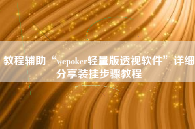 教程辅助“wepoker轻量版透视软件”详细分享装挂步骤教程
