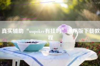 真实辅助“uupoker有挂吗	”通用版下载教程