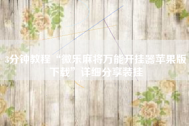 3分钟教程“微乐麻将万能开挂器苹果版下载”详细分享装挂