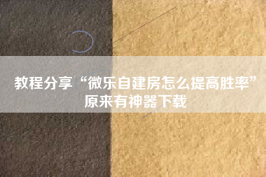 教程分享“微乐自建房怎么提高胜率	”原来有神器下载