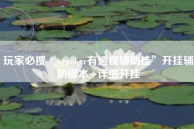 玩家必搜“wepoker有透视辅助挂”开挂辅助脚本+详细开挂