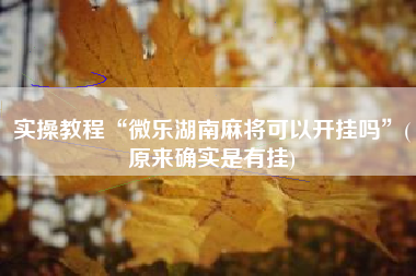 实操教程“微乐湖南麻将可以开挂吗	”(原来确实是有挂)