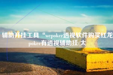 辅助开挂工具“wepoker透视软件购买红龙poker有透视辅助挂(太
