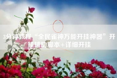 3分钟教程“全民雀神万能开挂神器”开挂辅助脚本+详细开挂