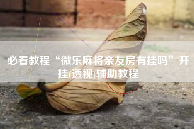 必看教程“微乐麻将亲友房有挂吗	”开挂(透视)辅助教程