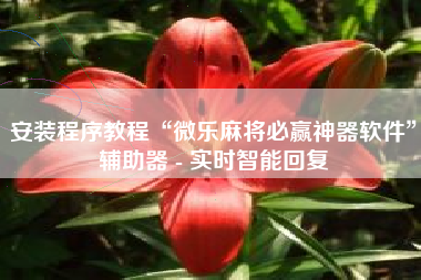 安装程序教程“微乐麻将必赢神器软件”辅助器 - 实时智能回复