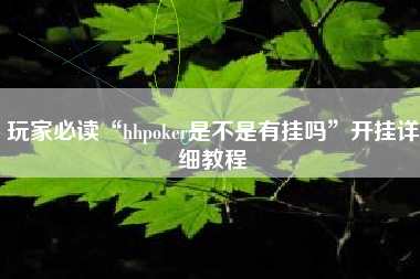 玩家必读“hhpoker是不是有挂吗”开挂详细教程