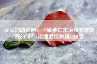 玩家辅助神器：“雀神广东麻将有挂是真的吗”(详细透视教程)-知乎