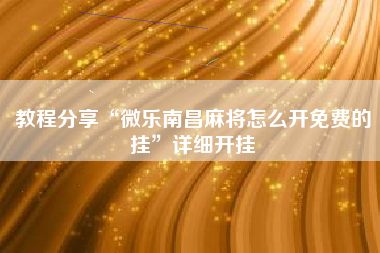 教程分享“微乐南昌麻将怎么开免费的挂”详细开挂