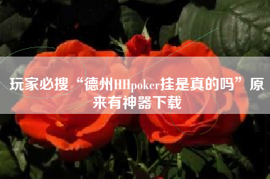 玩家必搜“德州HHpoker挂是真的吗”原来有神器下载