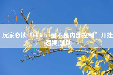 玩家必读“hhpoker是不是内部控制”开挂(透视)辅助