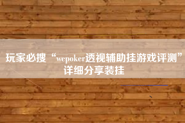 玩家必搜“wepoker透视辅助挂游戏评测	”详细分享装挂