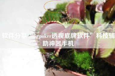 软件分享“wepoker透视底牌软件	”科技辅助神器手机