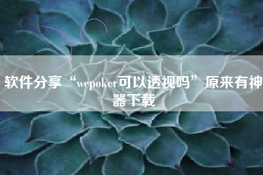 软件分享“wepoker可以透视吗	”原来有神器下载