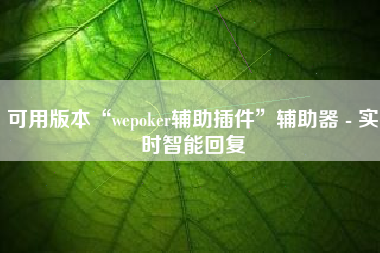 可用版本“wepoker辅助插件	”辅助器 - 实时智能回复