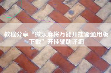 教程分享“微乐麻将万能开挂器通用版下载	”开挂辅助详细