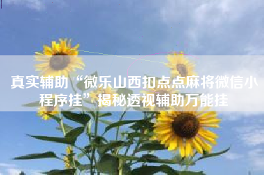 真实辅助“微乐山西扣点点麻将微信小程序挂”揭秘透视辅助万能挂