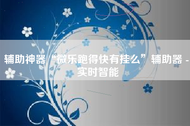 辅助神器“微乐跑得快有挂么”辅助器 - 实时智能