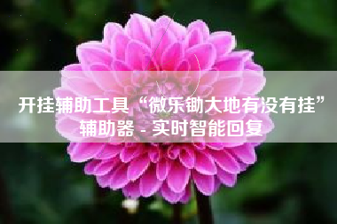 开挂辅助工具“微乐锄大地有没有挂”辅助器 - 实时智能回复
