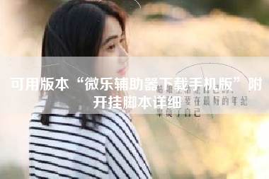 可用版本“微乐辅助器下载手机版	”附开挂脚本详细