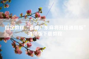 指定教程“雀神广东麻将开挂通用版”通用版下载教程