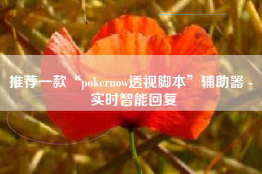 推荐一款“pokernow透视脚本”辅助器 - 实时智能回复