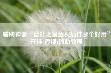 辅助神器“德扑之星透视插件哪个好用	”开挂(透视)辅助教程