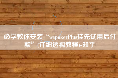 必学教你安装“wepokerPlus挂先试用后付款”(详细透视教程)-知乎