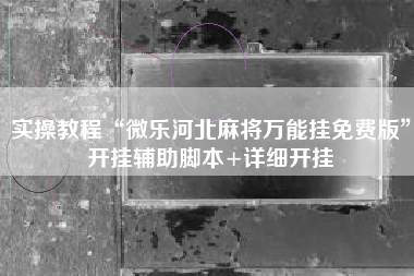 实操教程“微乐河北麻将万能挂免费版	”开挂辅助脚本+详细开挂