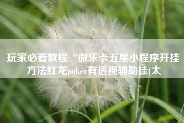 玩家必看教程“微乐卡五星小程序开挂方法红龙poker有透视辅助挂(太