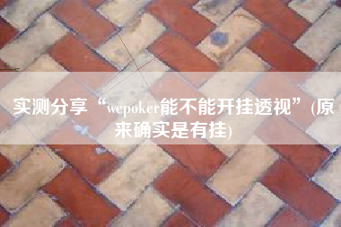 实测分享“wepoker能不能开挂透视	”(原来确实是有挂)