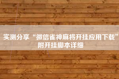 实测分享“微信雀神麻将开挂应用下载	”附开挂脚本详细