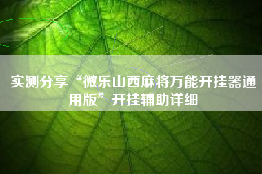 实测分享“微乐山西麻将万能开挂器通用版	”开挂辅助详细