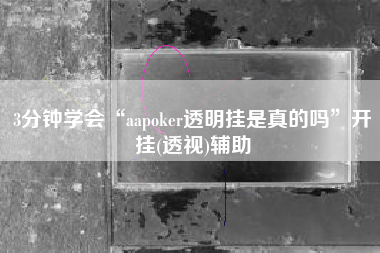 3分钟学会“aapoker透明挂是真的吗”开挂(透视)辅助