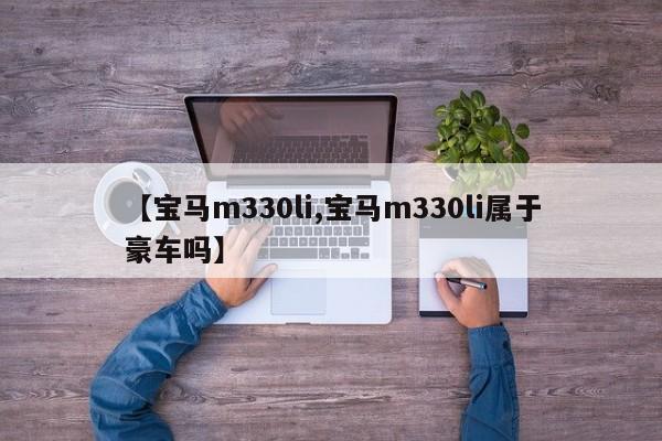 【宝马m330li,宝马m330li属于豪车吗】