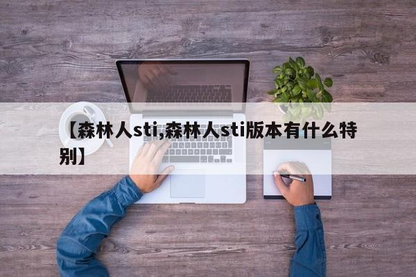 【森林人sti,森林人sti版本有什么特别】