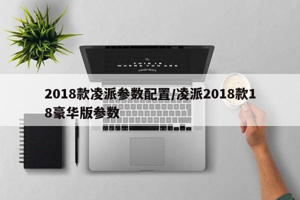 2018款凌派参数配置/凌派2018款18豪华版参数