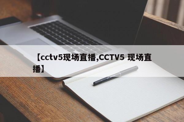 【cctv5现场直播,CCTV5 现场直播】